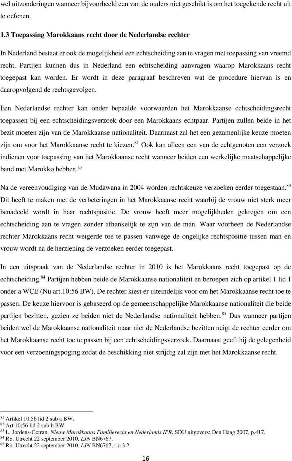 Partijen kunnen dus in Nederland een echtscheiding aanvragen waarop Marokkaans recht toegepast kan worden.