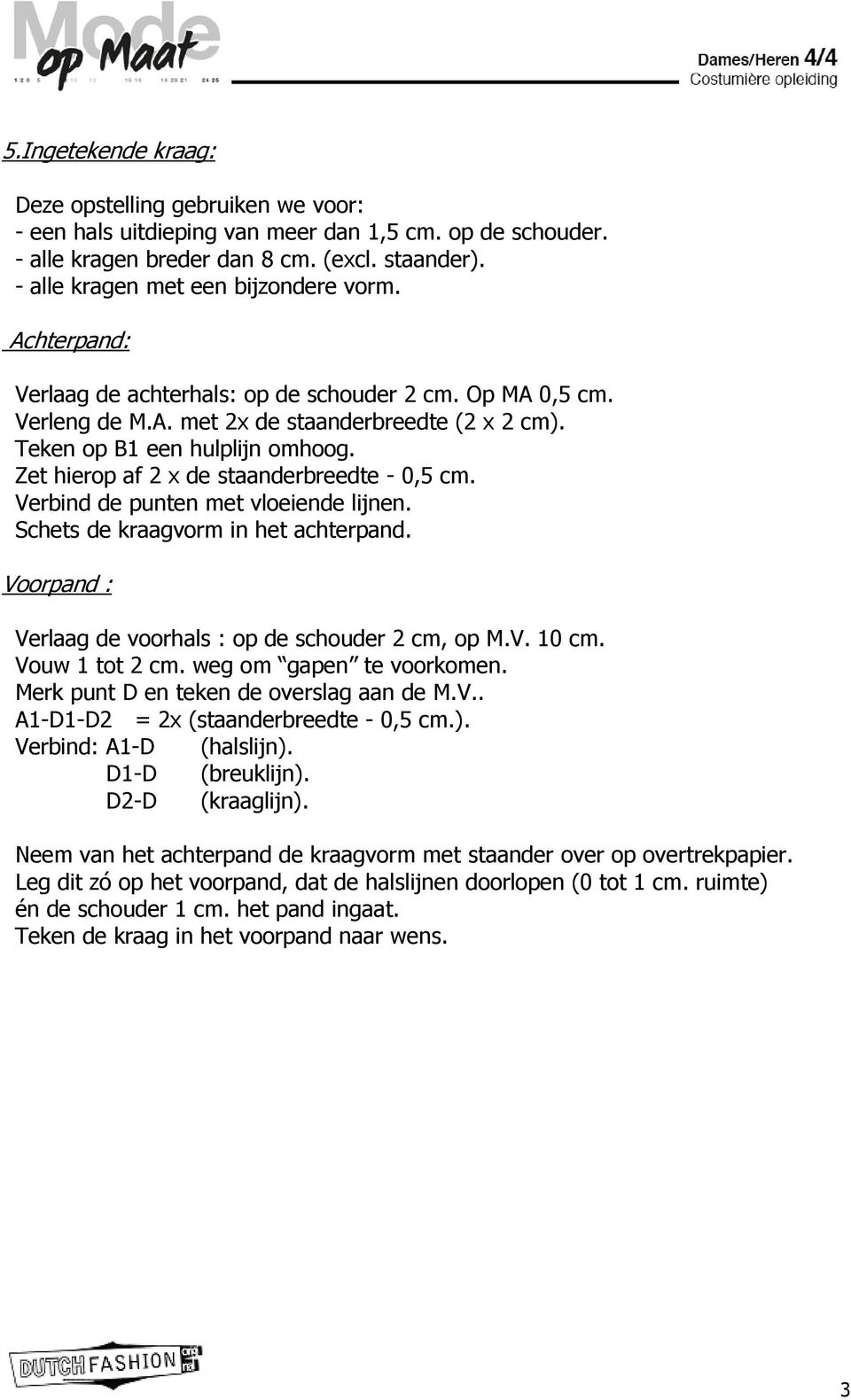 Zet hierop af 2 x de staanderbreedte - 0,5 cm. Verbind de punten met vloeiende lijnen. Schets de kraagvorm in het achterpand. Voorpand : Verlaag de voorhals : op de schouder 2 cm, op M.V. 10 cm.