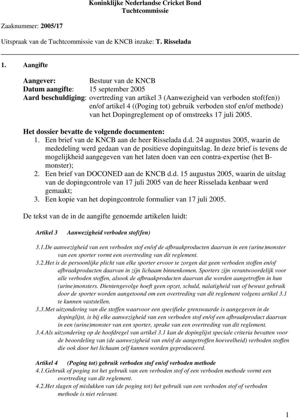 verboden stof en/of methode) van het Dopingreglement op of omstreeks 17 juli 2005. Het dossier bevatte de volgende documenten: 1. Een brief van de KNCB aan de heer Risselada d.d. 24 augustus 2005, waarin de mededeling werd gedaan van de positieve dopinguitslag.
