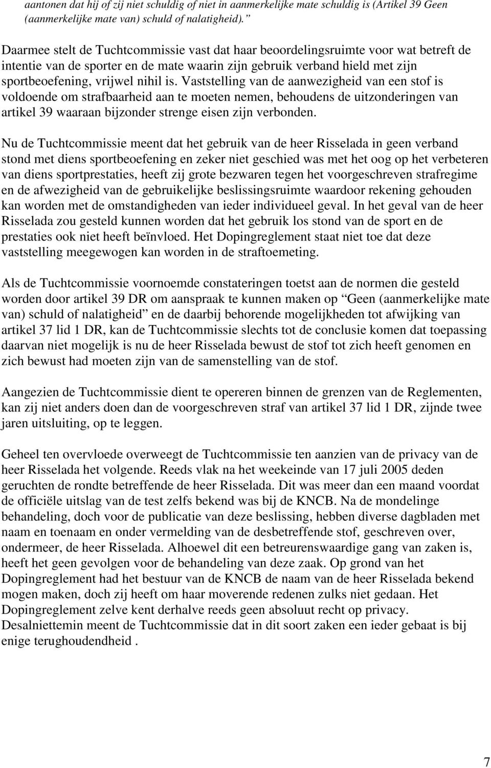 Vaststelling van de aanwezigheid van een stof is voldoende om strafbaarheid aan te moeten nemen, behoudens de uitzonderingen van artikel 39 waaraan bijzonder strenge eisen zijn verbonden.