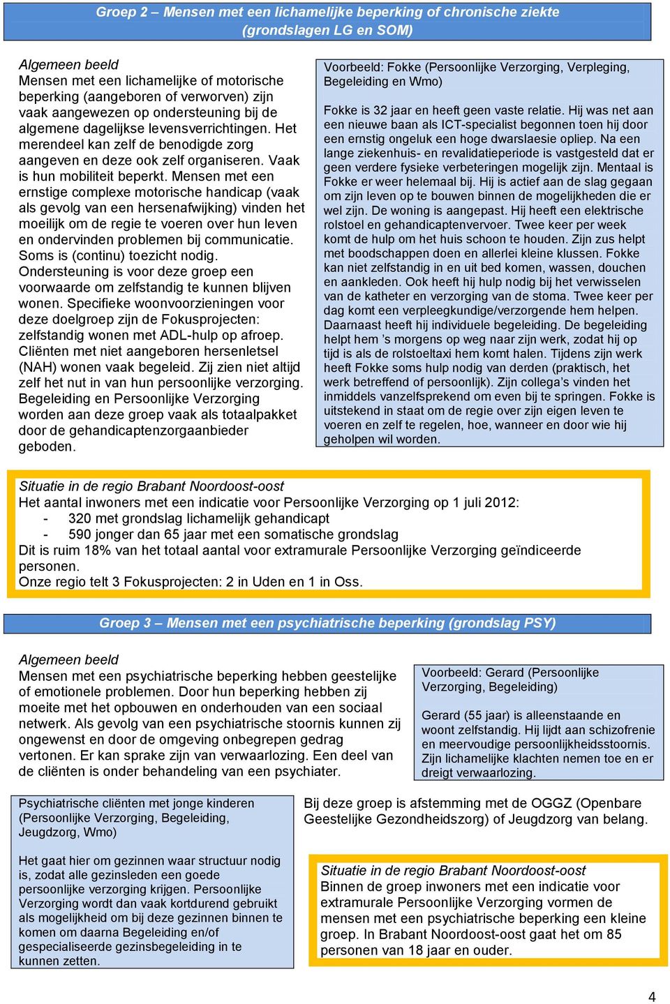 Mensen met een ernstige complexe motorische handicap (vaak als gevolg van een hersenafwijking) vinden het moeilijk om de regie te voeren over hun leven en ondervinden problemen bij communicatie.