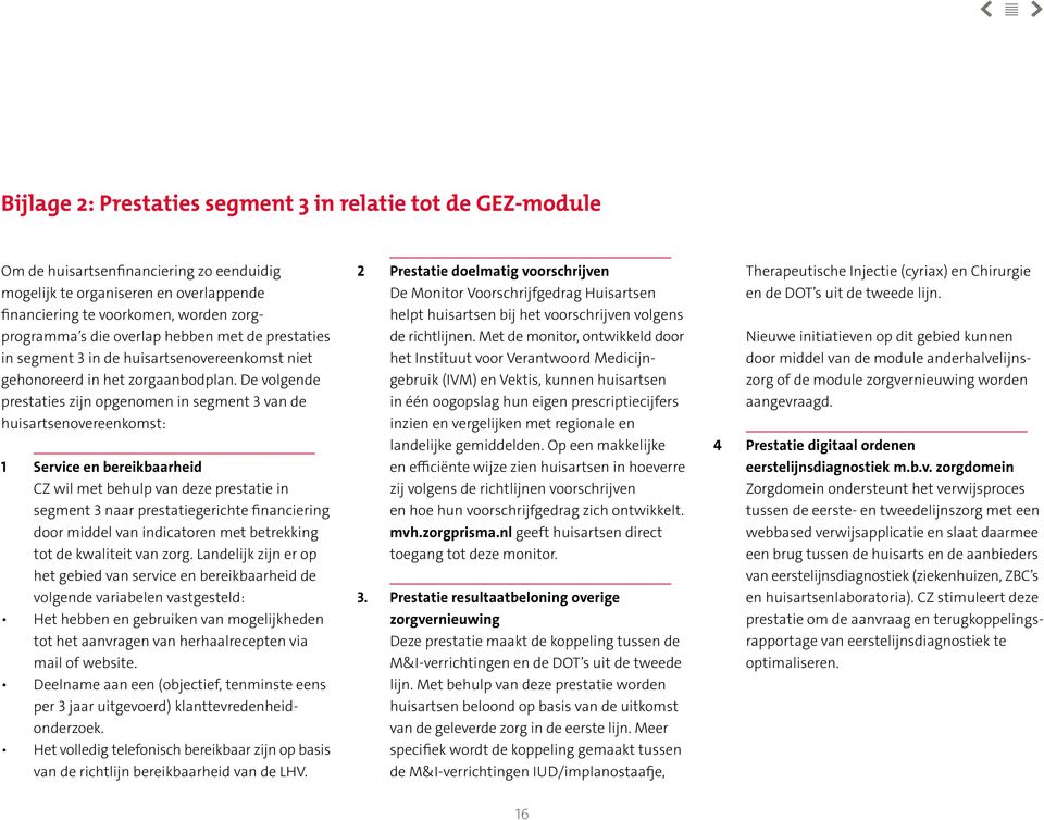 De volgende prestaties zijn opgenomen in segment 3 van de huisartsenovereenkomst: 1 Service en bereikbaarheid CZ wil met behulp van deze prestatie in segment 3 naar prestatiegerichte financiering