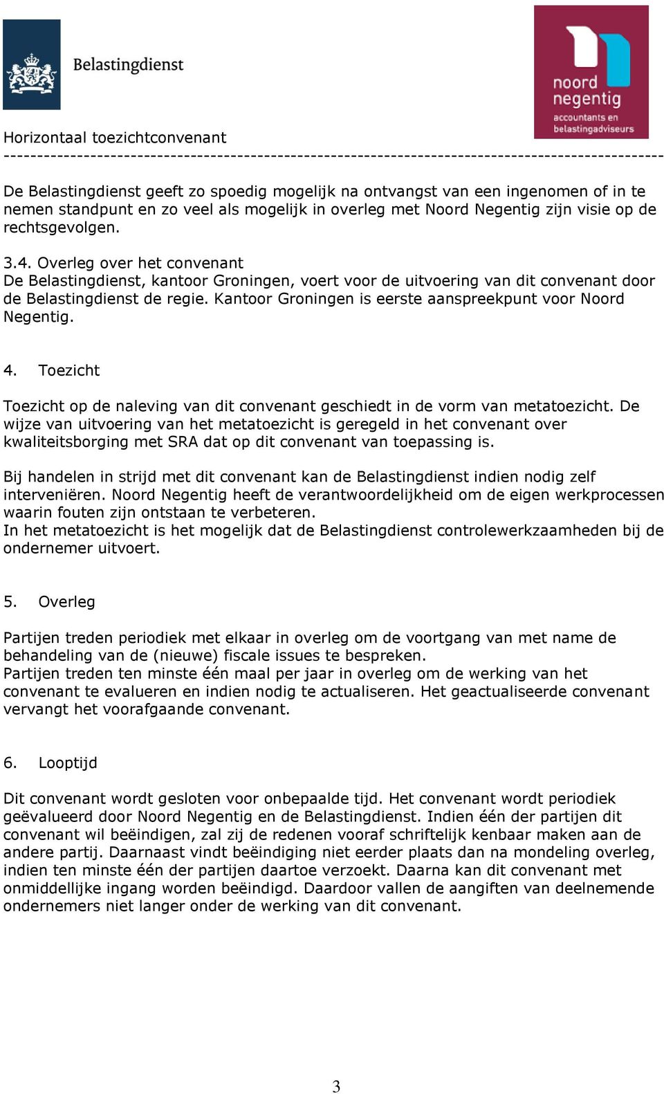 Kantoor Groningen is eerste aanspreekpunt voor Noord Negentig. 4. Toezicht Toezicht op de naleving van dit convenant geschiedt in de vorm van metatoezicht.