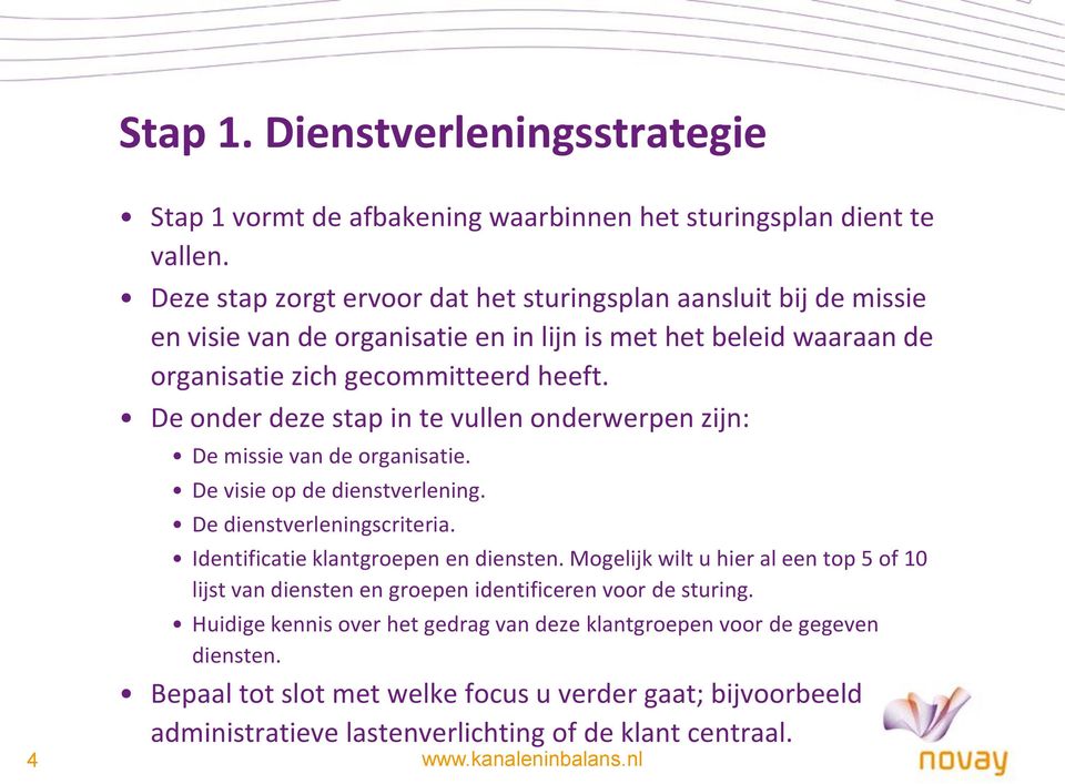 De onder deze stap in te vullen onderwerpen zijn: De missie van de organisatie. De visie op de dienstverlening. De dienstverleningscriteria. Identificatie klantgroepen en diensten.