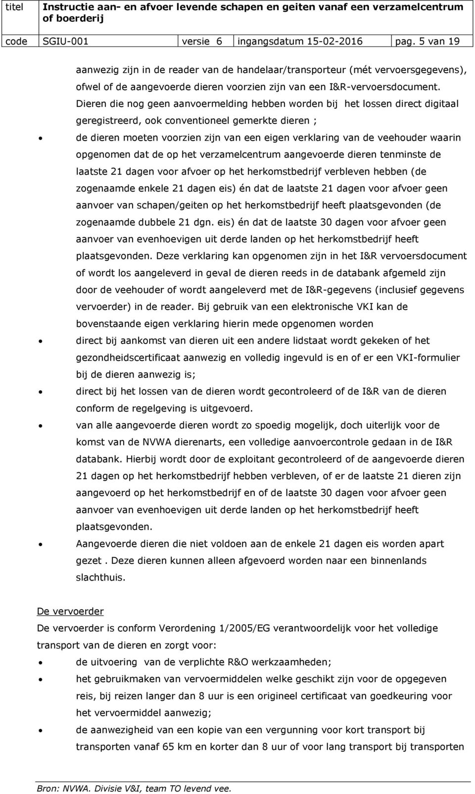 Dieren die nog geen aanvoermelding hebben worden bij het lossen direct digitaal geregistreerd, ook conventioneel gemerkte dieren ; de dieren moeten voorzien zijn van een eigen verklaring van de