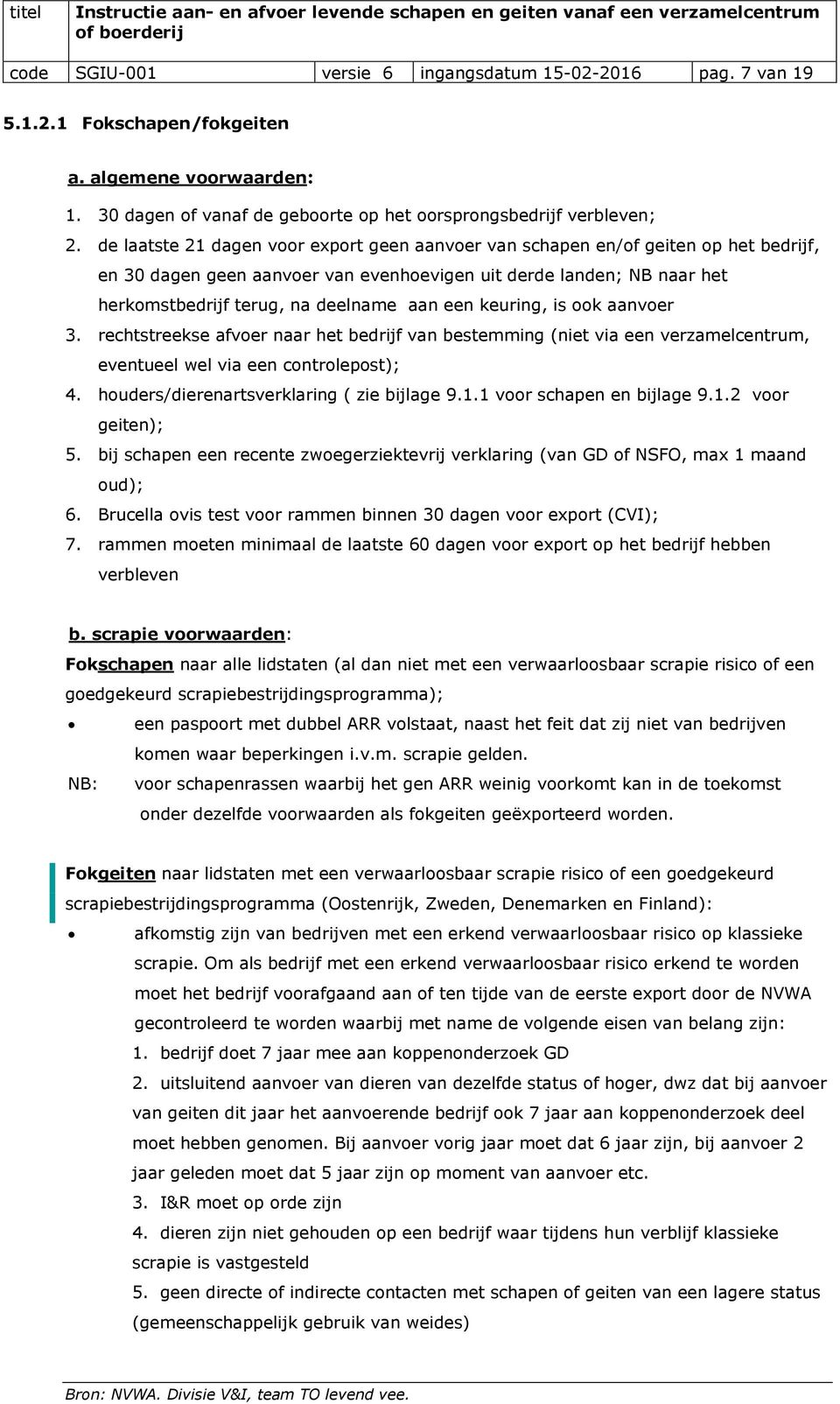 een keuring, is ook aanvoer 3. rechtstreekse afvoer naar het bedrijf van bestemming (niet via een verzamelcentrum, eventueel wel via een controlepost); 4. houders/dierenartsverklaring ( zie bijlage 9.