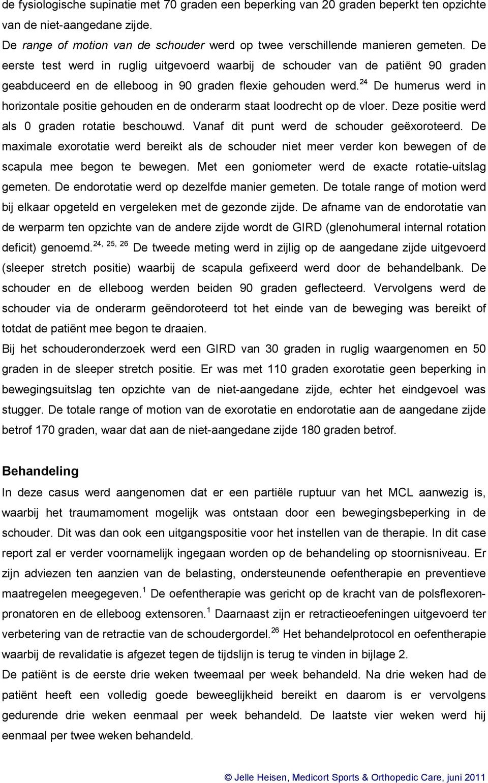 24 De humerus werd in horizontale positie gehouden en de onderarm staat loodrecht op de vloer. Deze positie werd als 0 graden rotatie beschouwd. Vanaf dit punt werd de schouder geëxoroteerd.