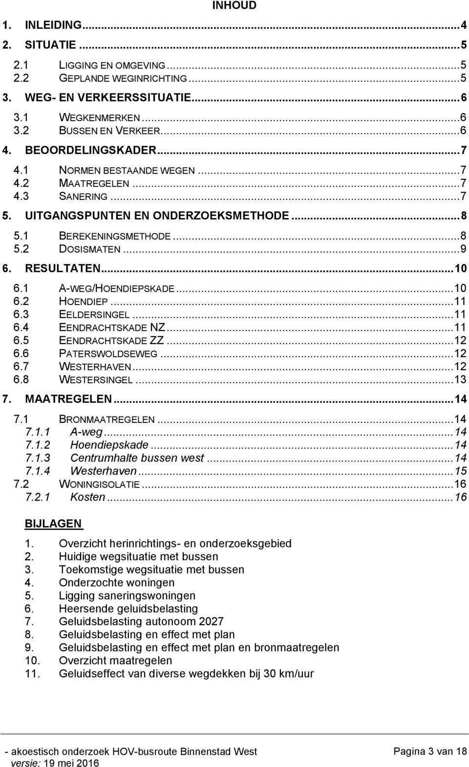 .. 10 6.1 A-WEG/HOENDIEPSKADE... 10 6.2 HOENDIEP... 11 6.3 EELDERSINGEL... 11 6.4 EENDRACHTSKADE NZ... 11 6.5 EENDRACHTSKADE ZZ... 12 6.6 PATERSWOLDSEWEG... 12 6.7 WESTERHAVEN... 12 6.8 WESTERSINGEL.