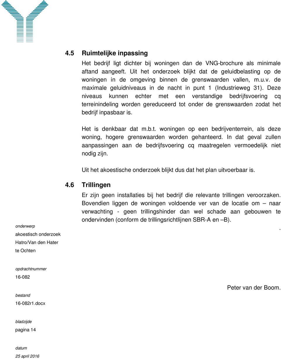 Deze niveaus kunnen echter met een verstandige bedrijfsvoering cq terreinindeling worden gereduceerd tot onder de grenswaarden zodat het bedrijf inpasbaar is. Het is denkbaar dat m.b.t. woningen op een bedrijventerrein, als deze woning, hogere grenswaarden worden gehanteerd.