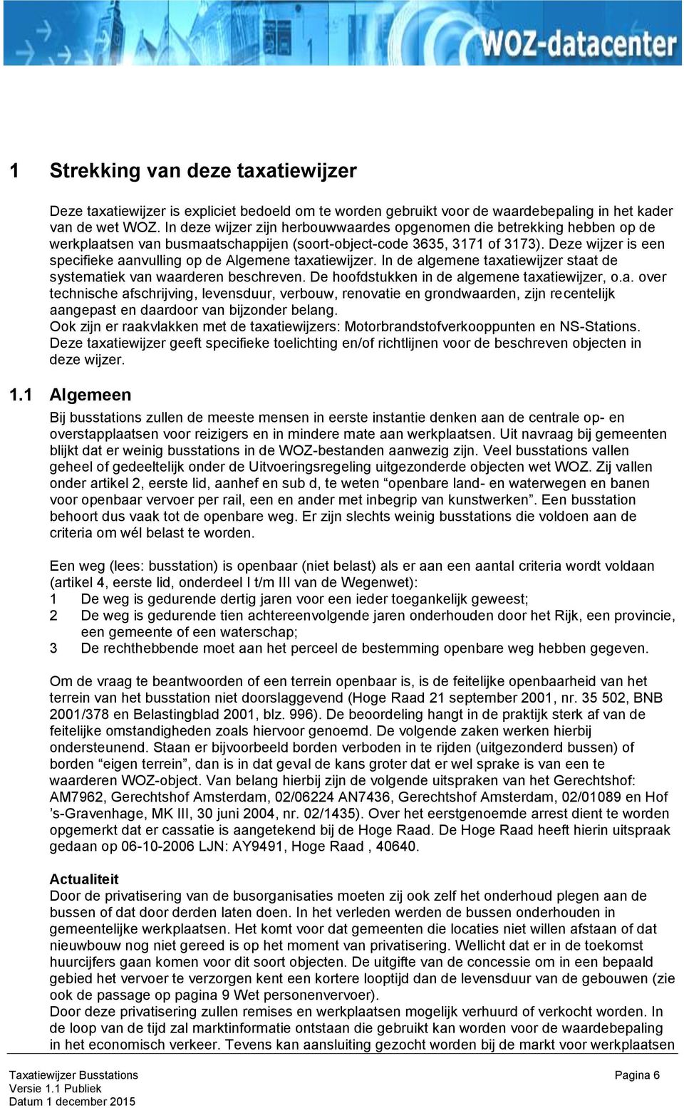 Deze wijzer is een specifieke aanvulling op de Algemene taxatiewijzer. In de algemene taxatiewijzer staat de systematiek van waarderen beschreven. De hoofdstukken in de algemene taxatiewijzer, o.a. over technische afschrijving, levensduur, verbouw, renovatie en grondwaarden, zijn recentelijk aangepast en daardoor van bijzonder belang.