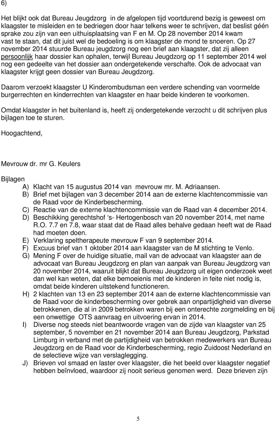 Op 27 november 2014 stuurde Bureau jeugdzorg nog een brief aan klaagster, dat zij alleen persoonlijk haar dossier kan ophalen, terwijl Bureau Jeugdzorg op 11 september 2014 wel nog een gedeelte van