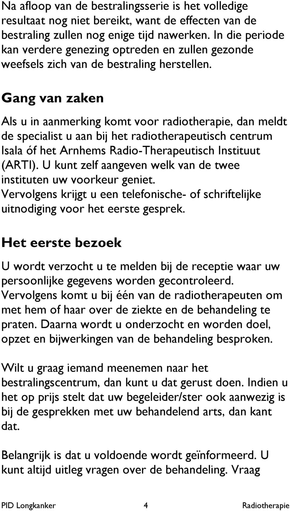 Gang van zaken Als u in aanmerking komt voor radiotherapie, dan meldt de specialist u aan bij het radiotherapeutisch centrum Isala óf het Arnhems Radio-Therapeutisch Instituut (ARTI).