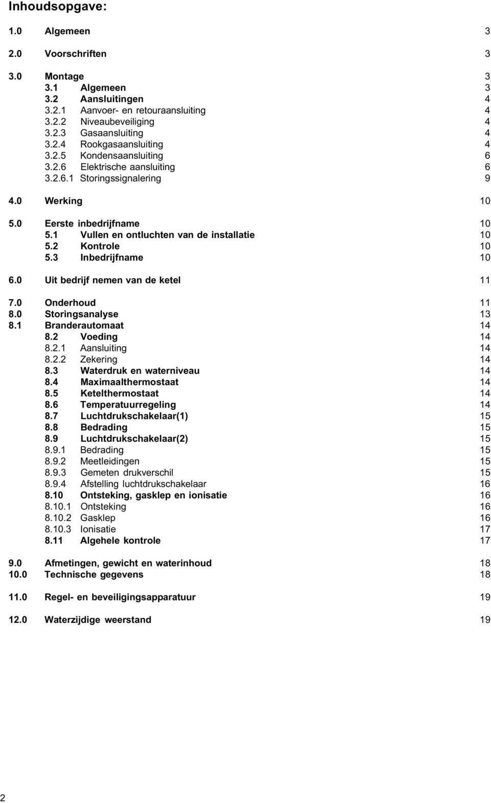 3 Inbedrijfname 10 6.0 Uit bedrijf nemen van de ketel 11 7.0 Onderhoud 11 8.0 Storingsanalyse 13 8.1 Branderautomaat 14 8.2 Voeding 14 8.2.1 Aansluiting 14 8.2.2 Zekering 14 8.