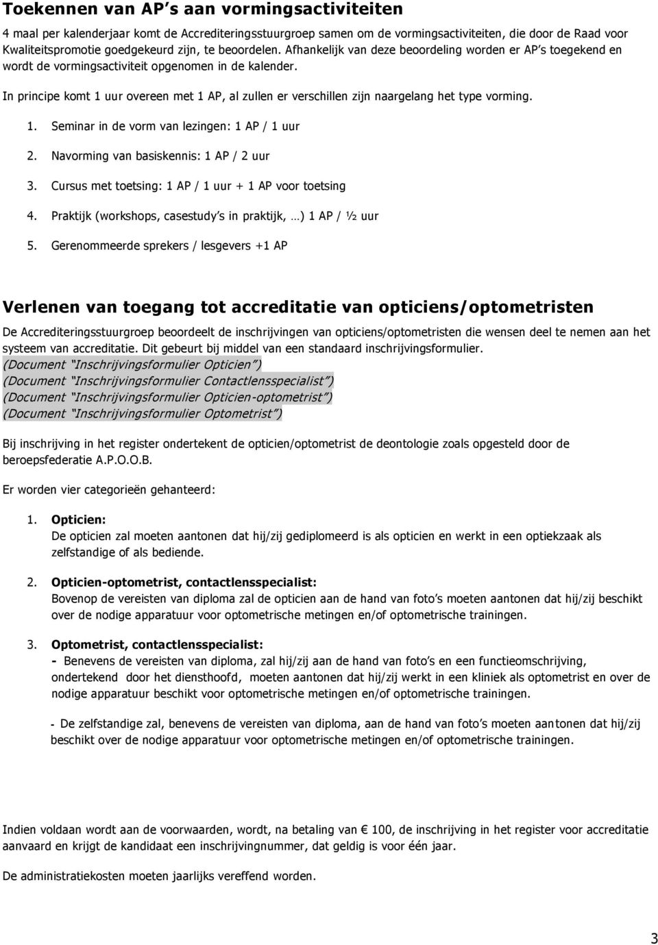 In principe komt 1 uur overeen met 1 AP, al zullen er verschillen zijn naargelang het type vorming. 1. Seminar in de vorm van lezingen: 1 AP / 1 uur 2. Navorming van basiskennis: 1 AP / 2 uur 3.