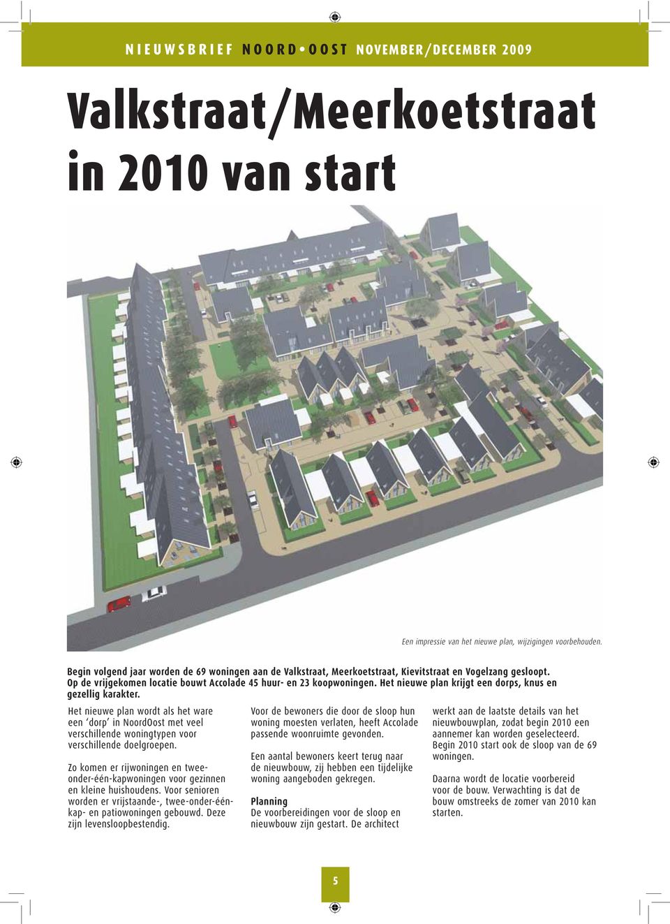 Het nieuwe plan krijgt een dorps, knus en gezellig karakter. Het nieuwe plan wordt als het ware een dorp in NoordOost met veel verschillende woningtypen voor verschillende doelgroepen.