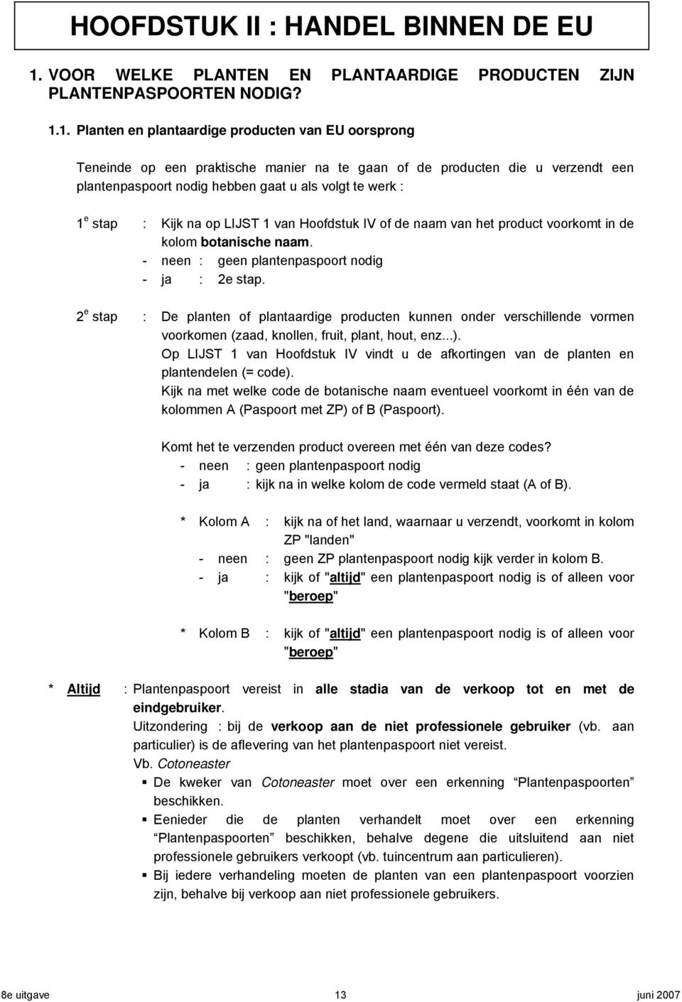 1. lanten en plantaardige producten van EU oorsprong Teneinde op een praktische manier na te gaan of de producten die u verzendt een plantenpaspoort nodig hebben gaat u als volgt te werk : 1 e stap :