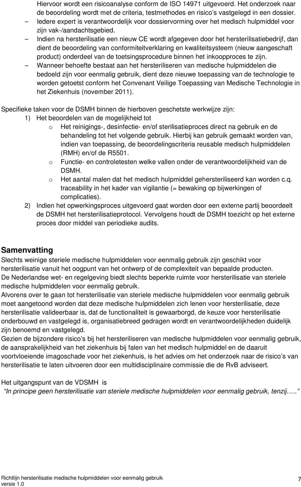 Indien na hersterilisatie een nieuw CE wordt afgegeven door het hersterilisatiebedrijf, dan dient de beoordeling van conformiteitverklaring en kwaliteitsysteem (nieuw aangeschaft product) onderdeel