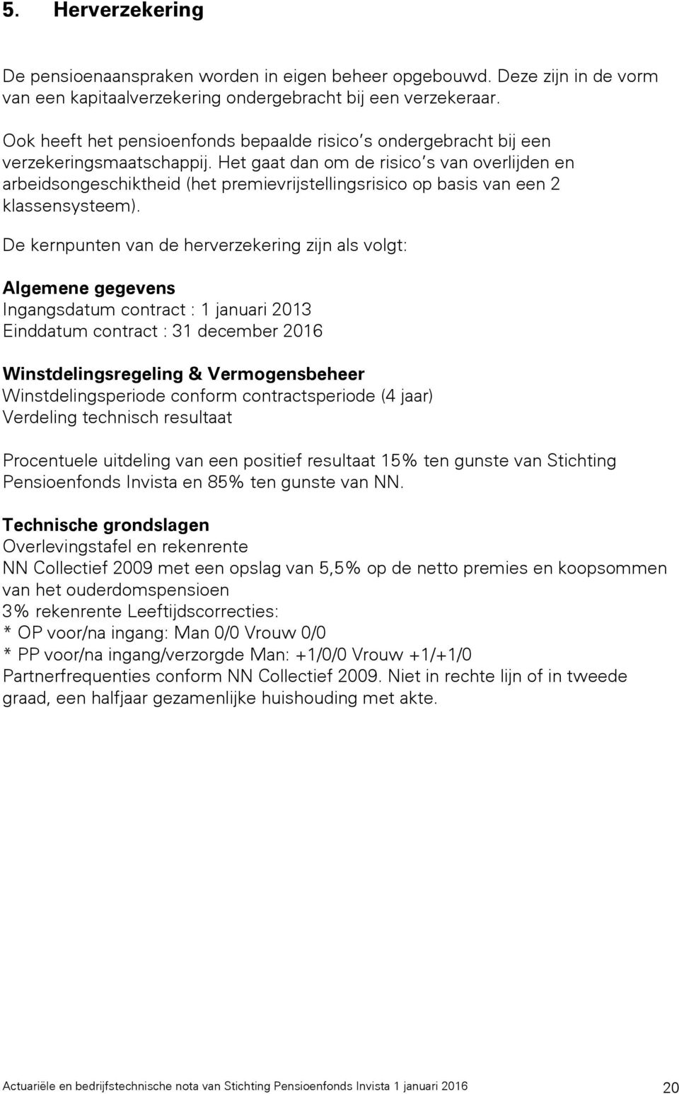 Het gaat dan om de risico s van overlijden en arbeidsongeschiktheid (het premievrijstellingsrisico op basis van een 2 klassensysteem).