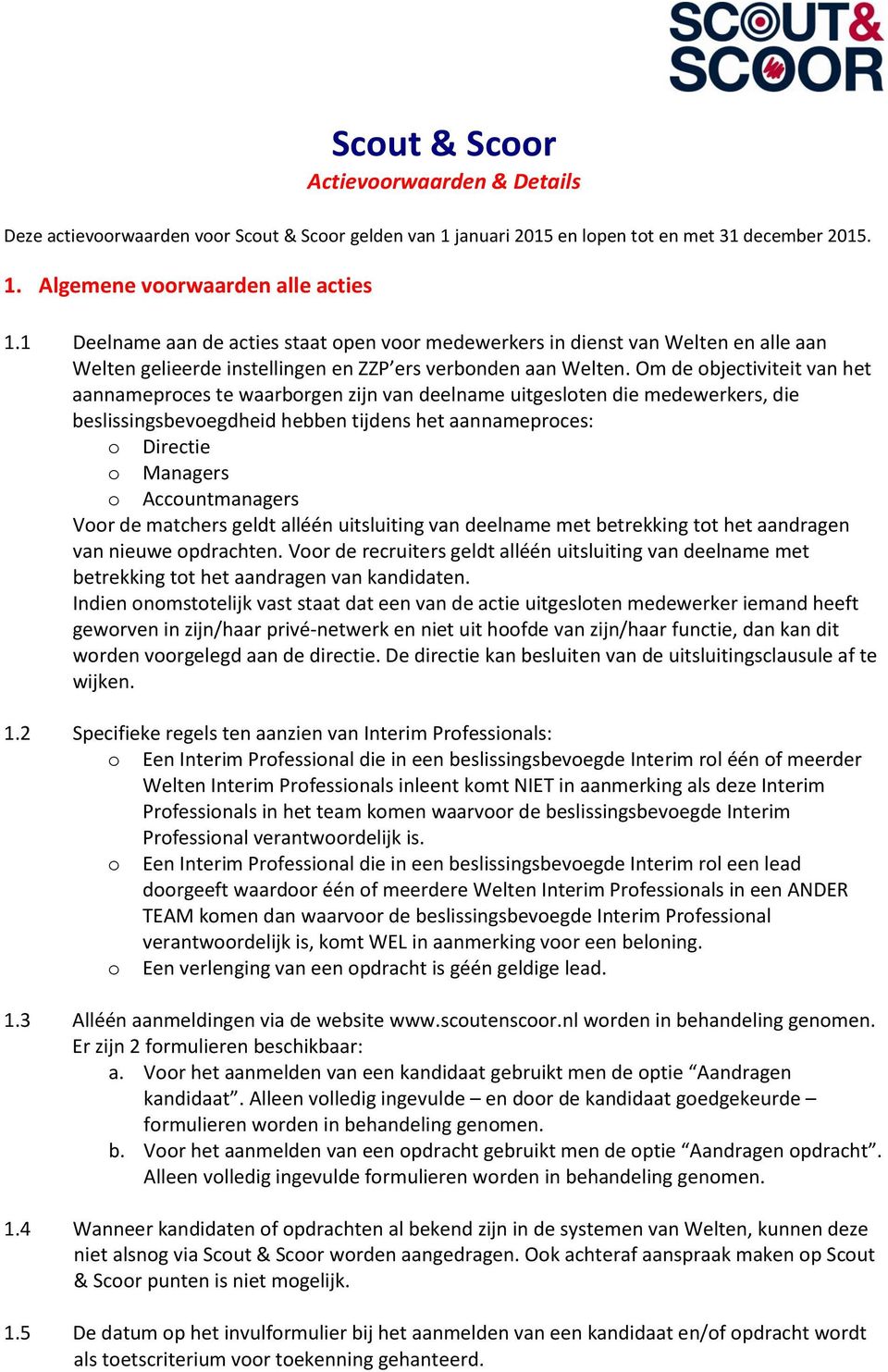 Om de objectiviteit van het aannameproces te waarborgen zijn van deelname uitgesloten die medewerkers, die beslissingsbevoegdheid hebben tijdens het aannameproces: o Directie o Managers o