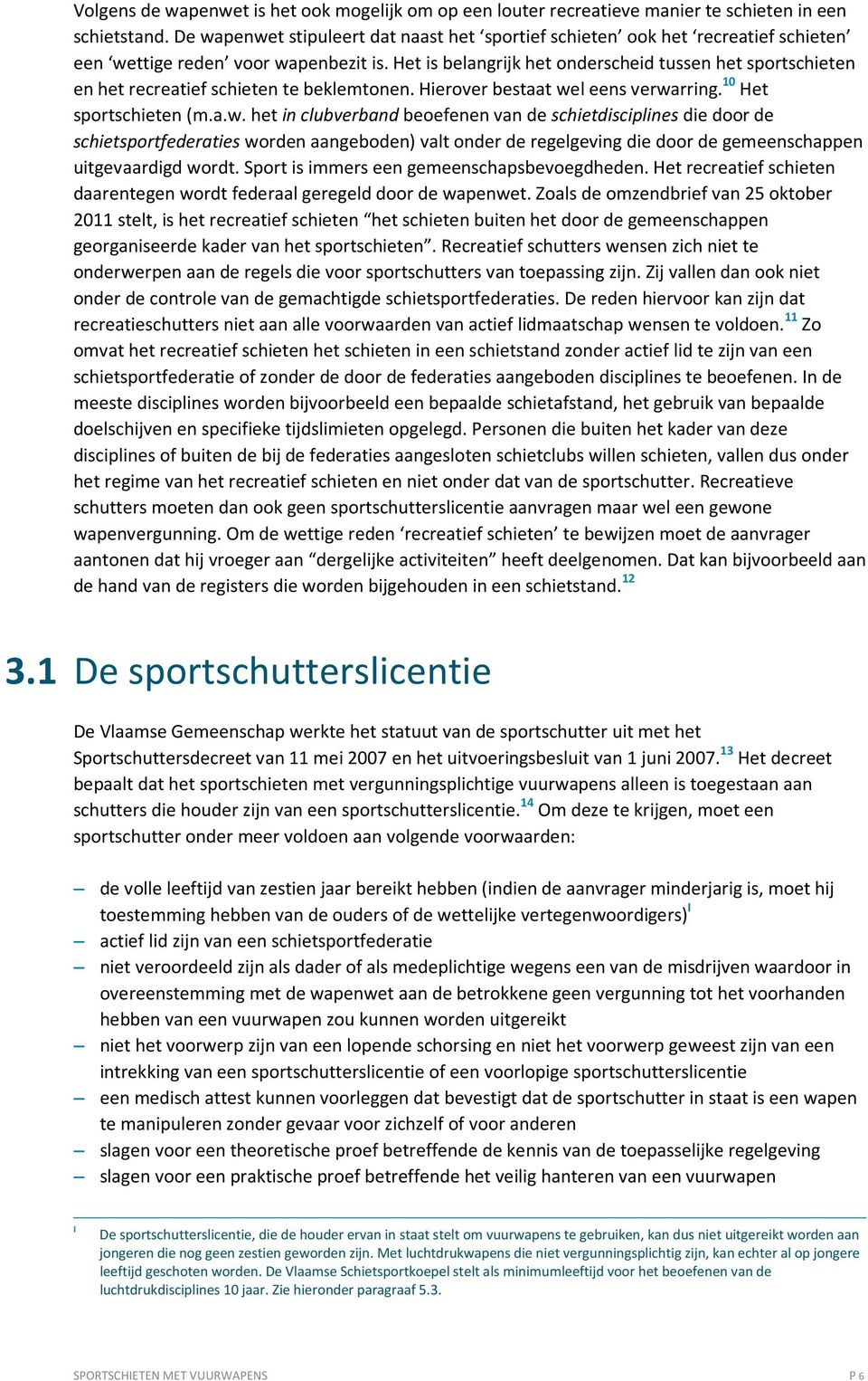 Het is belangrijk het onderscheid tussen het sportschieten en het recreatief schieten te beklemtonen. Hierover bestaat we