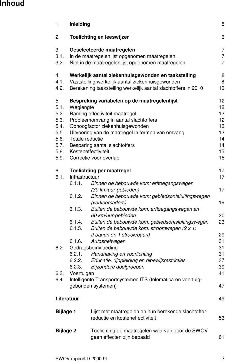 Bespreking variabelen op de maatregelenlijst 12 5.1. Weglengte 12 5.2. Raming effectiviteit maatregel 12 5.3. Probleemomvang in aantal slachtoffers 12 5.4. Ophoogfactor ziekenhuisgewonden 13 5.5. Uitvoering van de maatregel in termen van omvang 13 5.