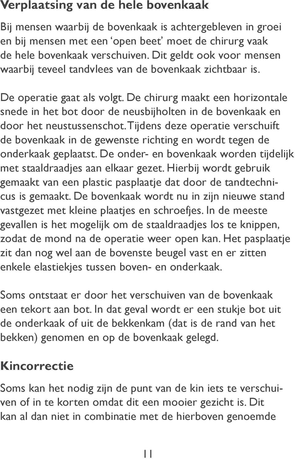 De chirurg maakt een horizontale snede in het bot door de neusbijholten in de bovenkaak en door het neustussenschot.