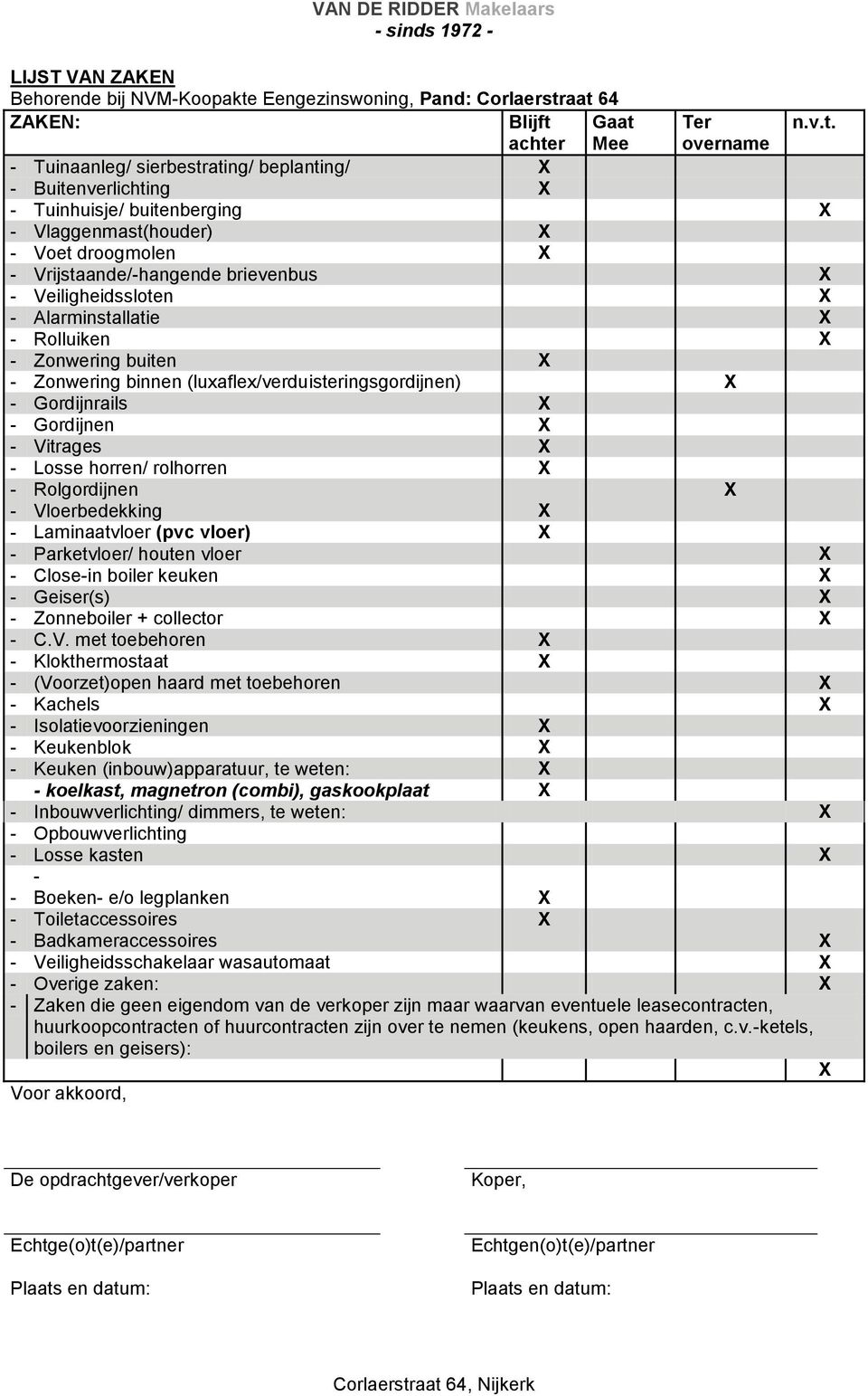 aat 64 ZAKEN: Blijft Gaat Ter n.v.t. achter Mee overname - Tuinaanleg/ sierbestrating/ beplanting/ X - Buitenverlichting X - Tuinhuisje/ buitenberging X - Vlaggenmast(houder) X - Voet droogmolen X -