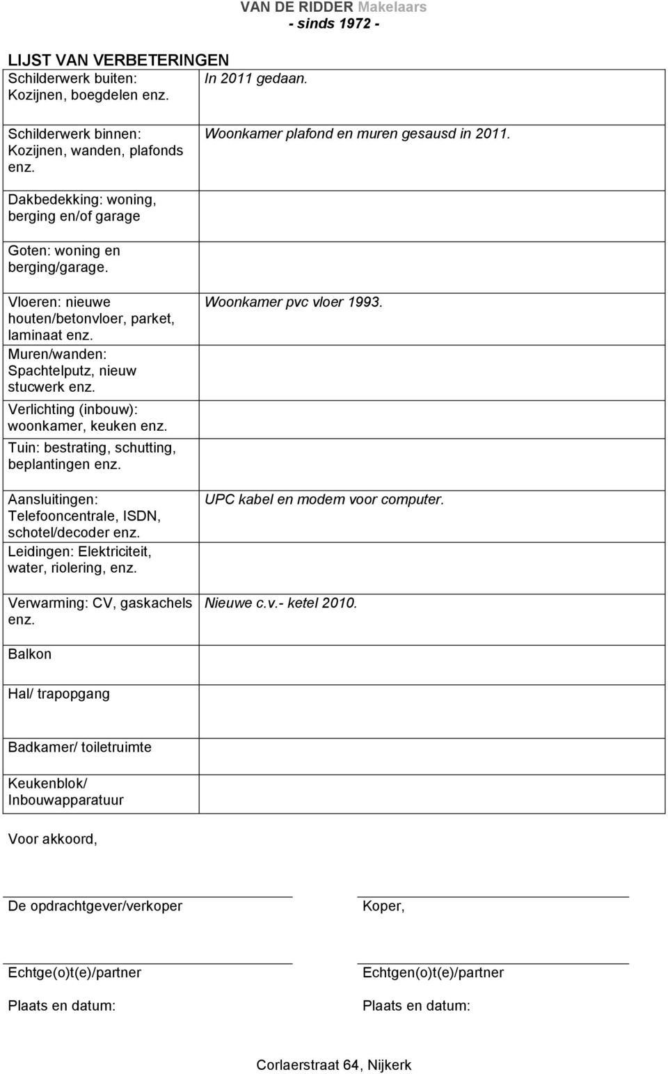 Muren/wanden: Spachtelputz, nieuw stucwerk enz. Verlichting (inbouw): woonkamer, keuken enz. Tuin: bestrating, schutting, beplantingen enz. Aansluitingen: Telefooncentrale, ISDN, schotel/decoder enz.