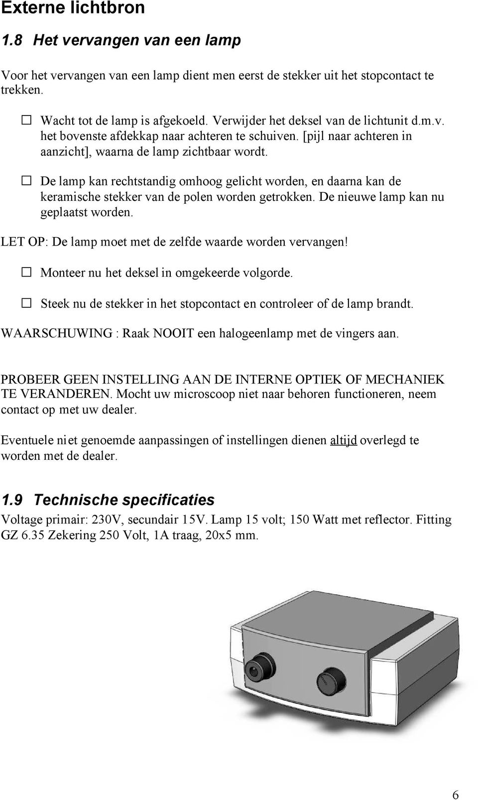 De lamp kan rechtstandig omhoog gelicht worden, en daarna kan de keramische stekker van de polen worden getrokken. De nieuwe lamp kan nu geplaatst worden.