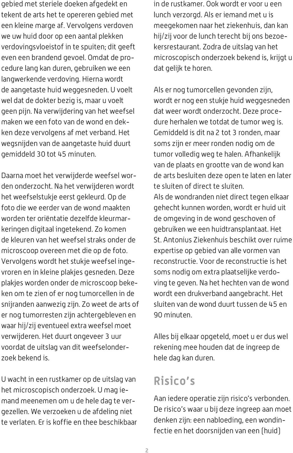 Omdat de procedure lang kan duren, gebruiken we een langwerkende verdoving. Hierna wordt de aangetaste huid weggesneden. U voelt wel dat de dokter bezig is, maar u voelt geen pijn.