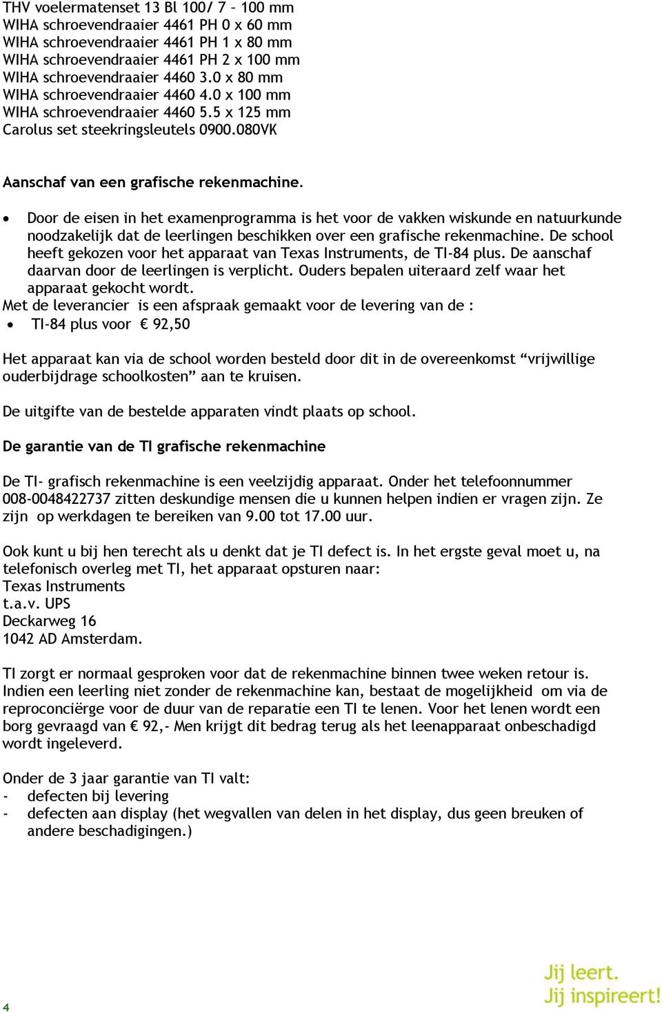 Door de eisen in het examenprogramma is het voor de vakken wiskunde en natuurkunde noodzakelijk dat de leerlingen beschikken over een grafische rekenmachine.