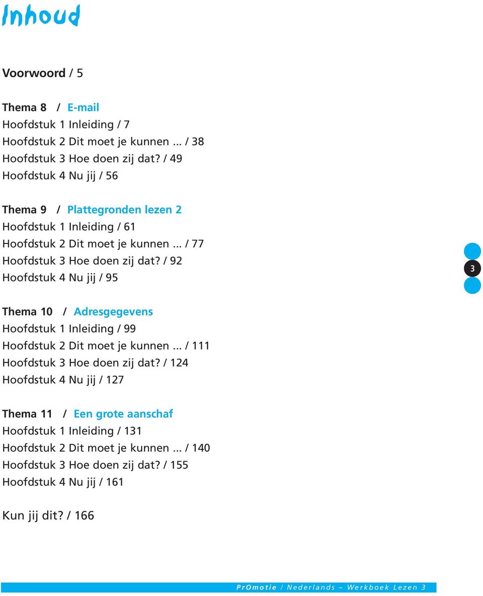 / 92 Hoofdstuk 4 Nu jij / 95 3 Thema 10 / Adresgegevens Hoofdstuk 1 Inleiding / 99 Hoofdstuk 2 Dit moet je kunnen... / 111 Hoofdstuk 3 Hoe doen zij dat?