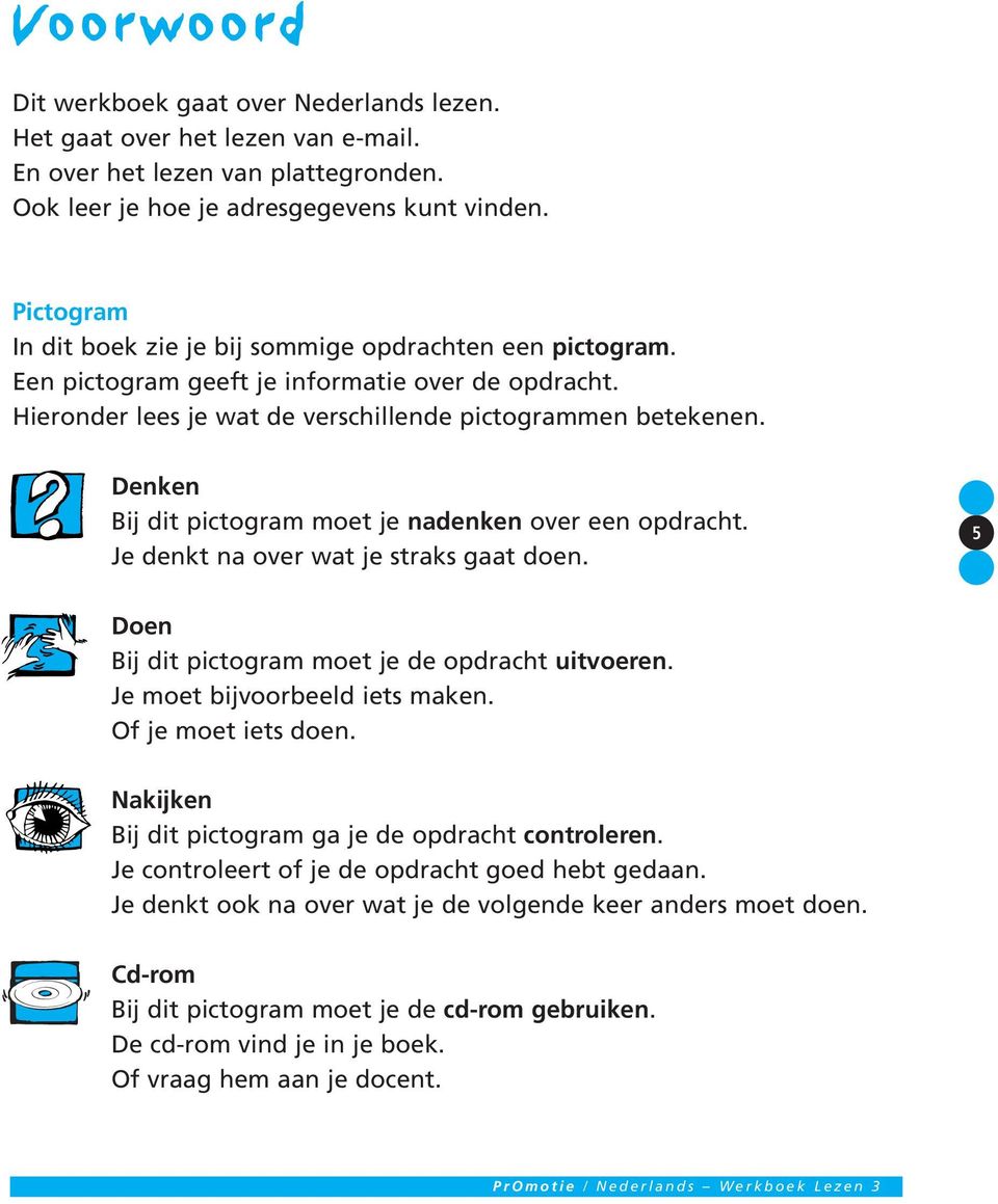 Denken Bij dit pictogram moet je nadenken over een opdracht. Je denkt na over wat je straks gaat doen. 5 Doen Bij dit pictogram moet je de opdracht uitvoeren. Je moet bijvoorbeeld iets maken.