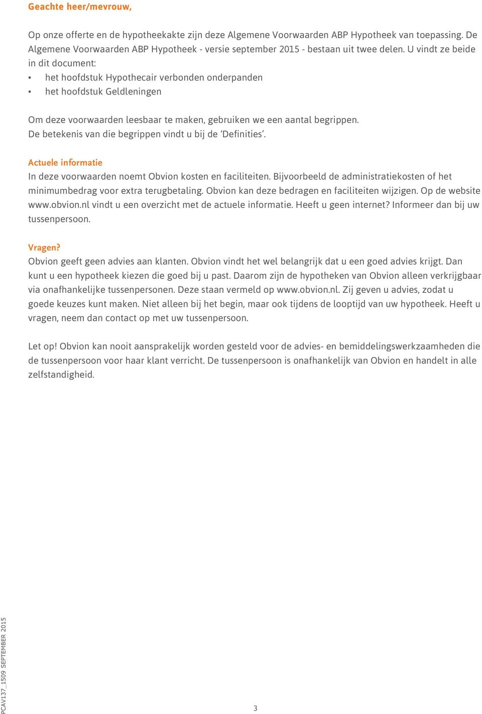 U vindt ze beide in dit document: het hoofdstuk Hypothecair verbonden onderpanden het hoofdstuk Geldleningen Om deze voorwaarden leesbaar te maken, gebruiken we een aantal begrippen.