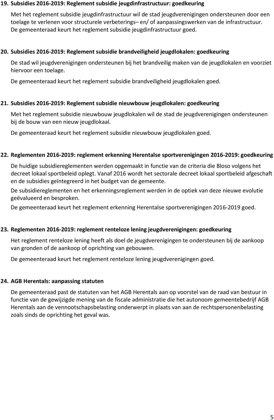 Subsidies 2016-2019: Reglement subsidie brandveiligheid jeugdlokalen: goedkeuring De stad wil jeugdverenigingen ondersteunen bij het brandveilig maken van de jeugdlokalen en voorziet hiervoor een