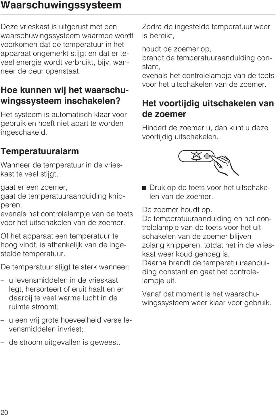 Temperatuuralarm Wanneer de temperatuur in de vrieskast te veel stijgt, gaat er een zoemer, gaat de temperatuuraanduiding knipperen, evenals het controlelampje van de toets voor het uitschakelen van