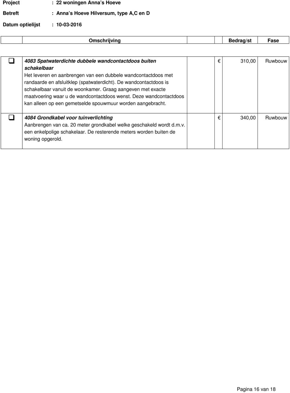 Deze wandcontactdoos kan alleen op een gemetselde spouwmuur worden aangebracht. 4084 Grondkabel voor tuinverlichting Aanbrengen van ca.