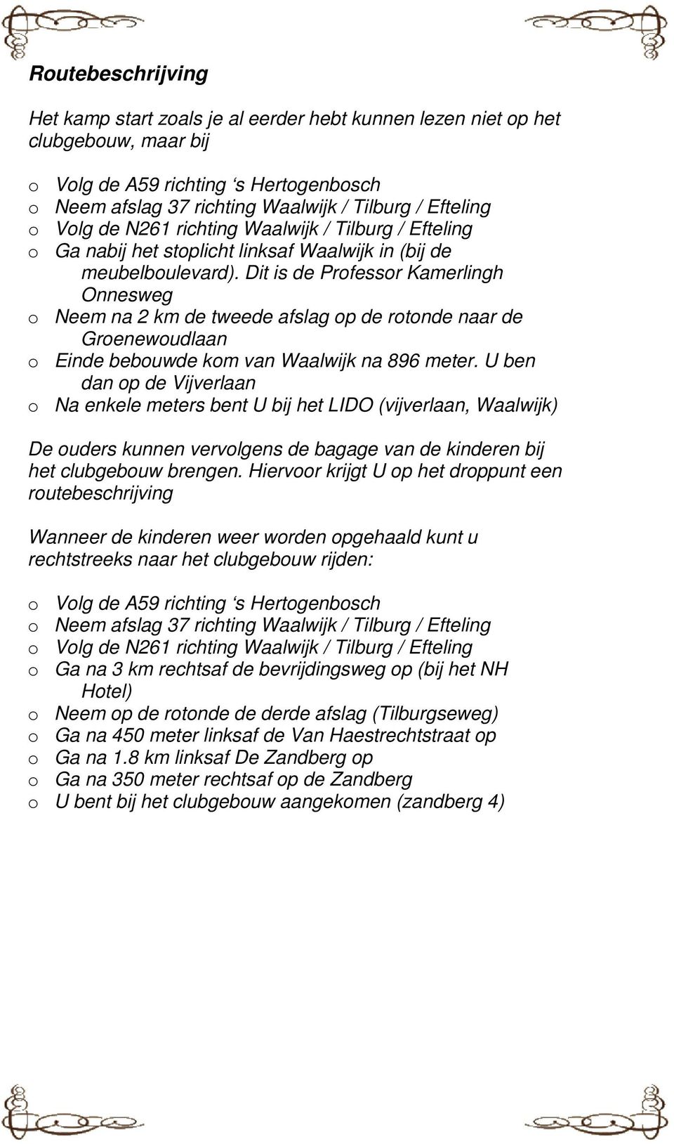 Dit is de Professor Kamerlingh Onnesweg o Neem na 2 km de tweede afslag op de rotonde naar de Groenewoudlaan o Einde bebouwde kom van Waalwijk na 896 meter.