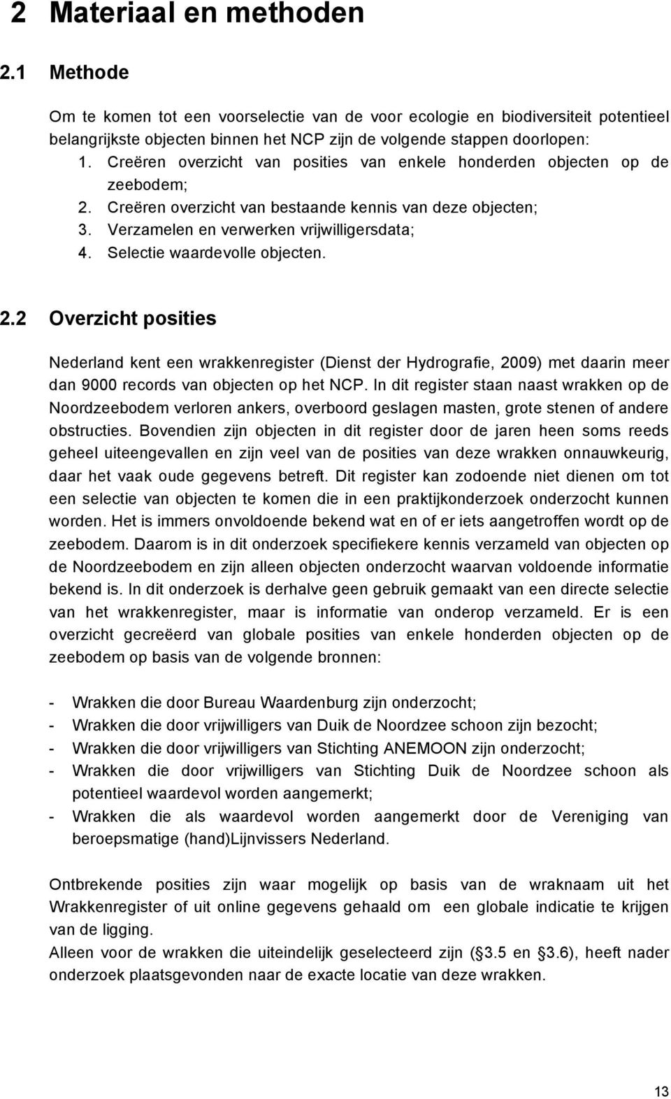 Selectie waardevolle objecten. 2.2 Overzicht posities Nederland kent een wrakkenregister (Dienst der Hydrografie, 2009) met daarin meer dan 9000 records van objecten op het NCP.