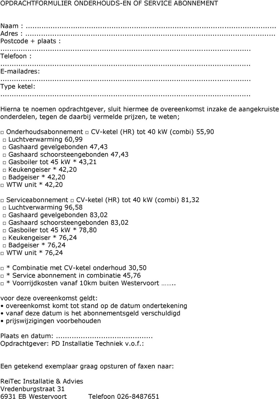 55,90 Luchtverwarming 60,99 Gashaard gevelgebonden 47,43 Gashaard schoorsteengebonden 47,43 Gasboiler tot 45 kw * 43,21 Keukengeiser * 42,20 Badgeiser * 42,20 WTW unit * 42,20 Serviceabonnement