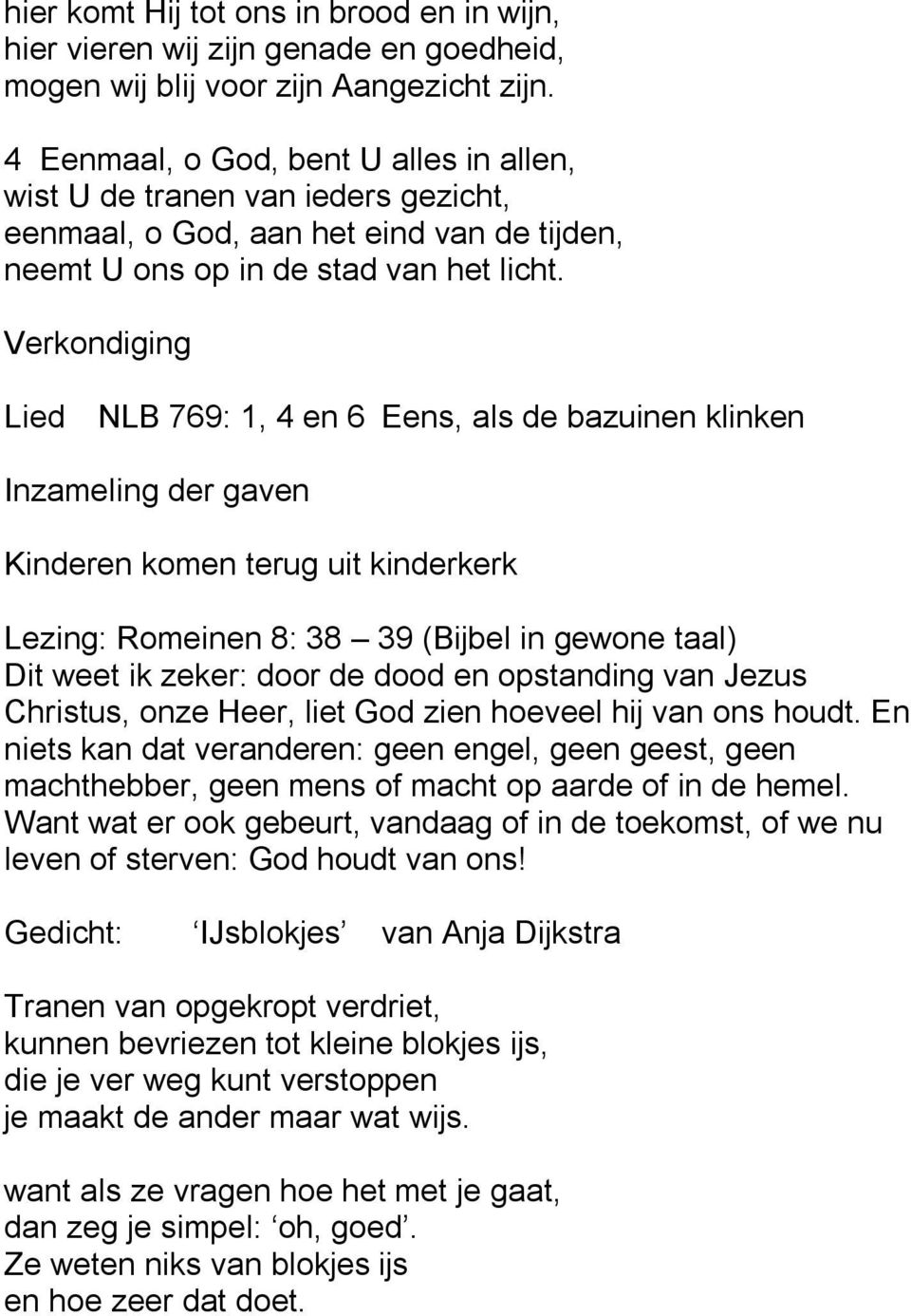 Verkondiging Lied NLB 769: 1, 4 en 6 Eens, als de bazuinen klinken Inzameling der gaven Kinderen komen terug uit kinderkerk Lezing: Romeinen 8: 38 39 (Bijbel in gewone taal) Dit weet ik zeker: door