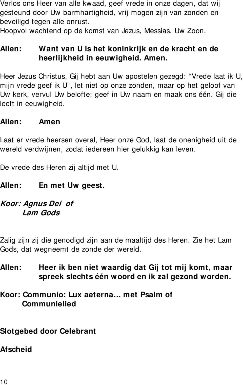 Heer Jezus Christus, Gij hebt aan Uw apostelen gezegd: Vrede laat ik U, mijn vrede geef ik U, let niet op onze zonden, maar op het geloof van Uw kerk, vervul Uw belofte; geef in Uw naam en maak ons