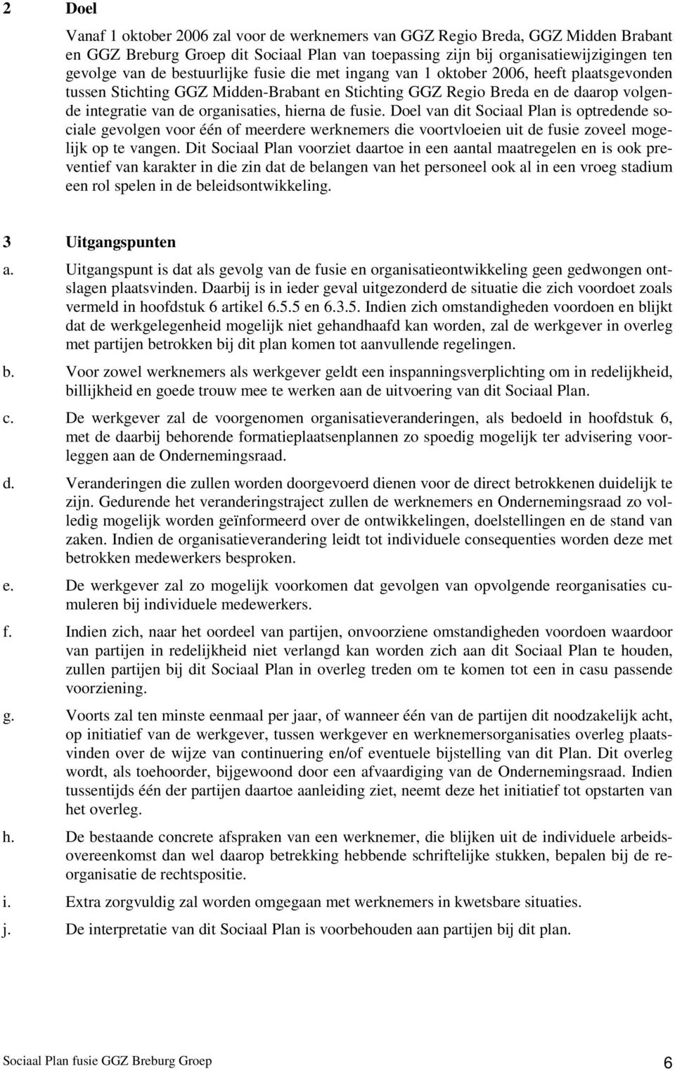 hierna de fusie. Doel van dit Sociaal Plan is optredende sociale gevolgen voor één of meerdere werknemers die voortvloeien uit de fusie zoveel mogelijk op te vangen.