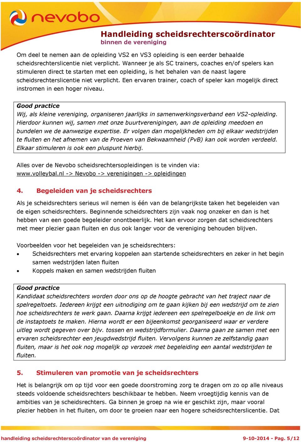 Een ervaren trainer, coach of speler kan mogelijk direct instromen in een hoger niveau. Good practice Wij, als kleine vereniging, organiseren jaarlijks in samenwerkingsverband een VS2-opleiding.