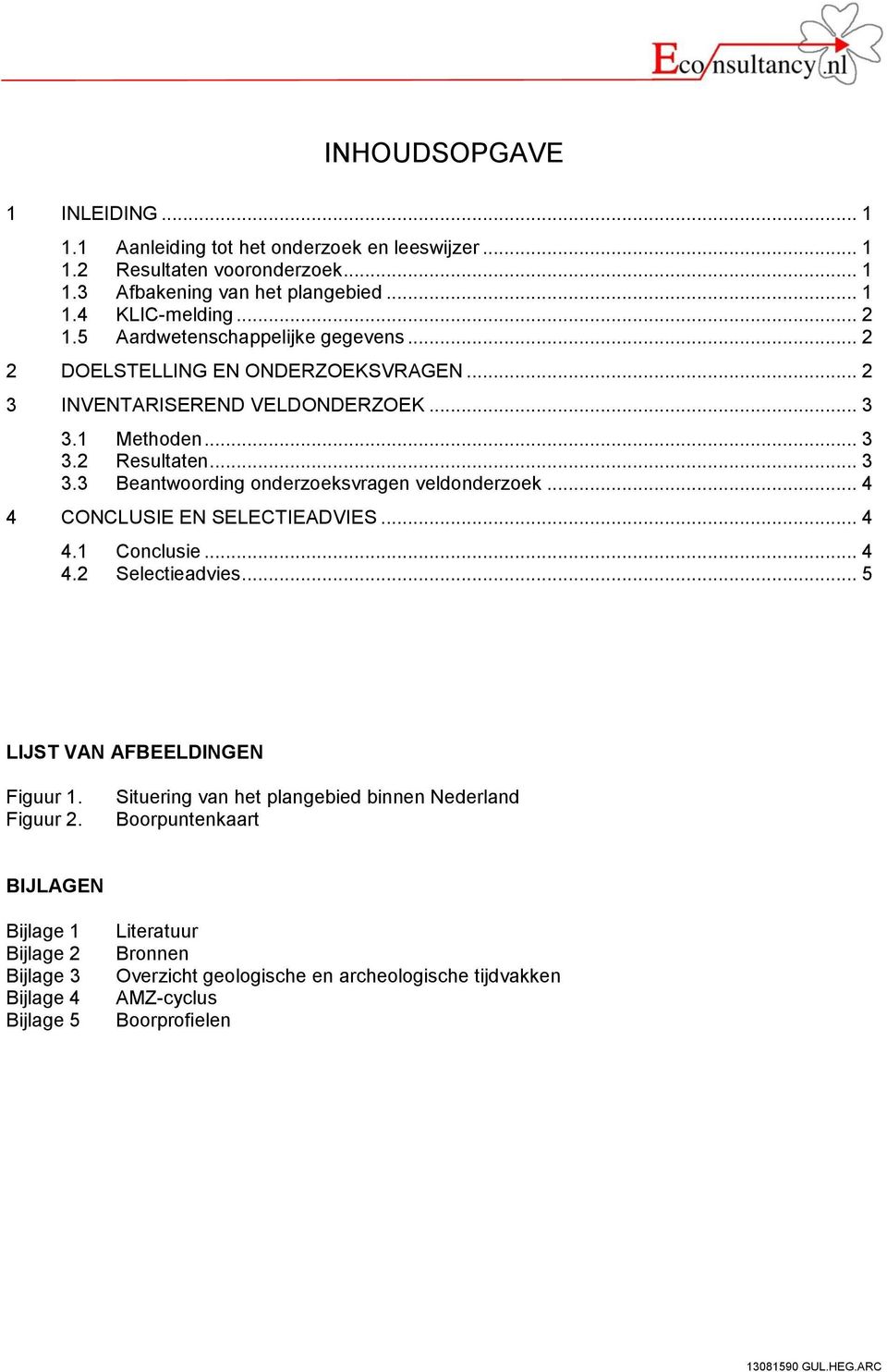 .. 4 4 CONCLUSIE EN SELECTIEADVIES... 4 4.1 Conclusie... 4 4.2 Selectieadvies... 5 LIJST VAN AFBEELDINGEN Figuur 1. Figuur 2.