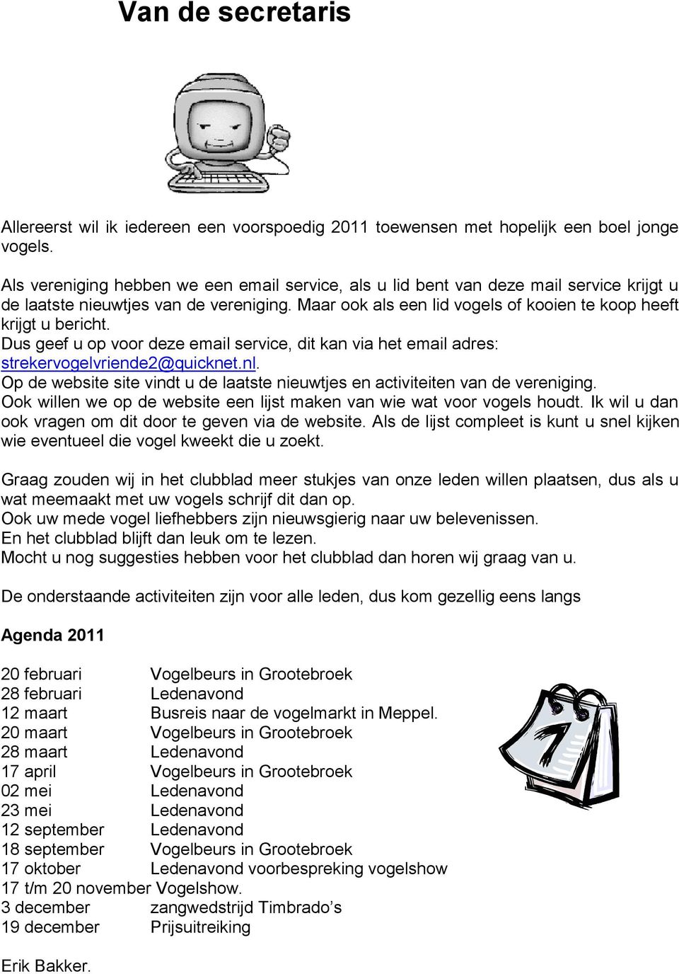 Dus geef u op voor deze email service, dit kan via het email adres: strekervogelvriende2@quicknet.nl. Op de website site vindt u de laatste nieuwtjes en activiteiten van de vereniging.