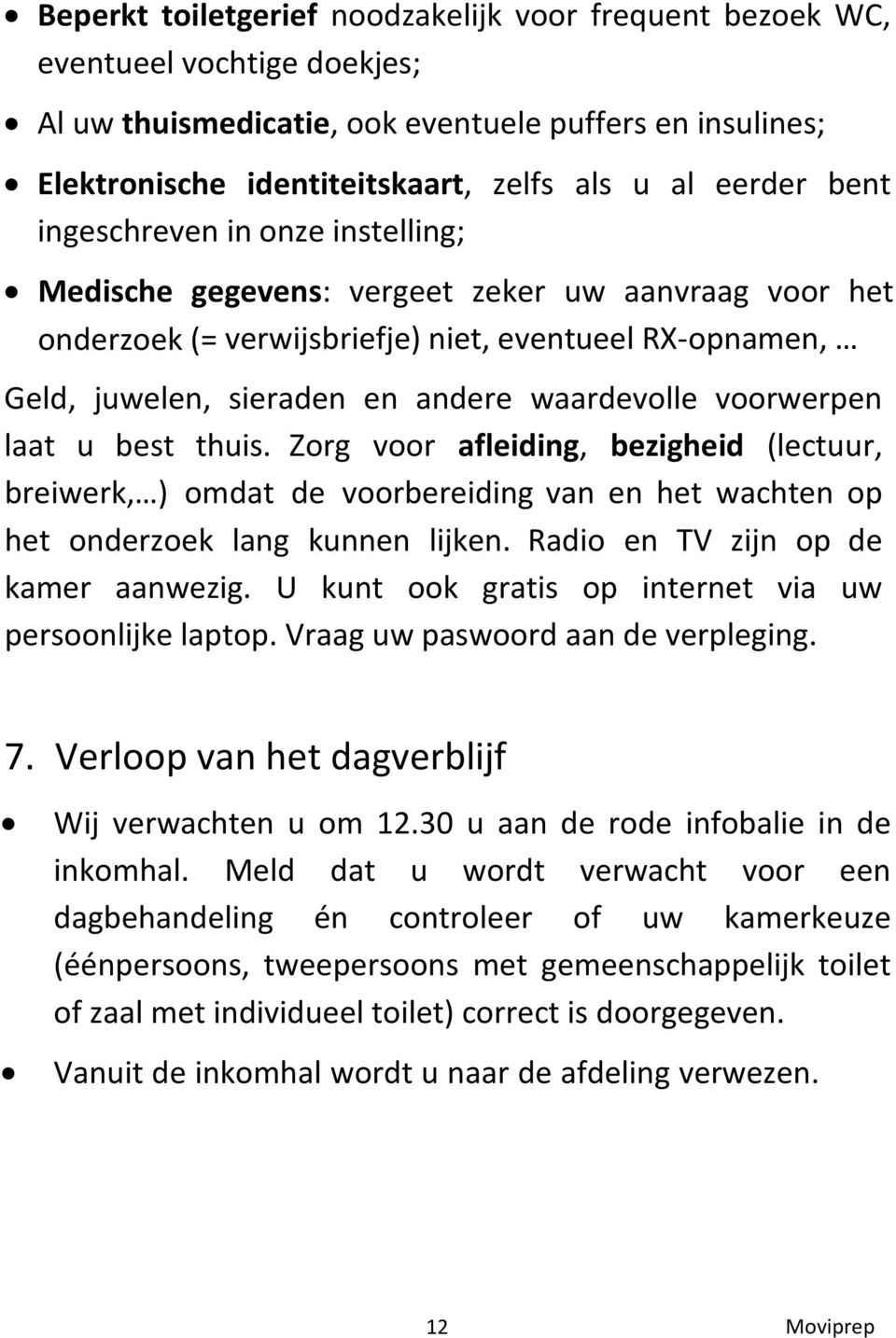 voorwerpen laat u best thuis. Zorg voor afleiding, bezigheid (lectuur, breiwerk, ) omdat de voorbereiding van en het wachten op het onderzoek lang kunnen lijken. Radio en TV zijn op de kamer aanwezig.