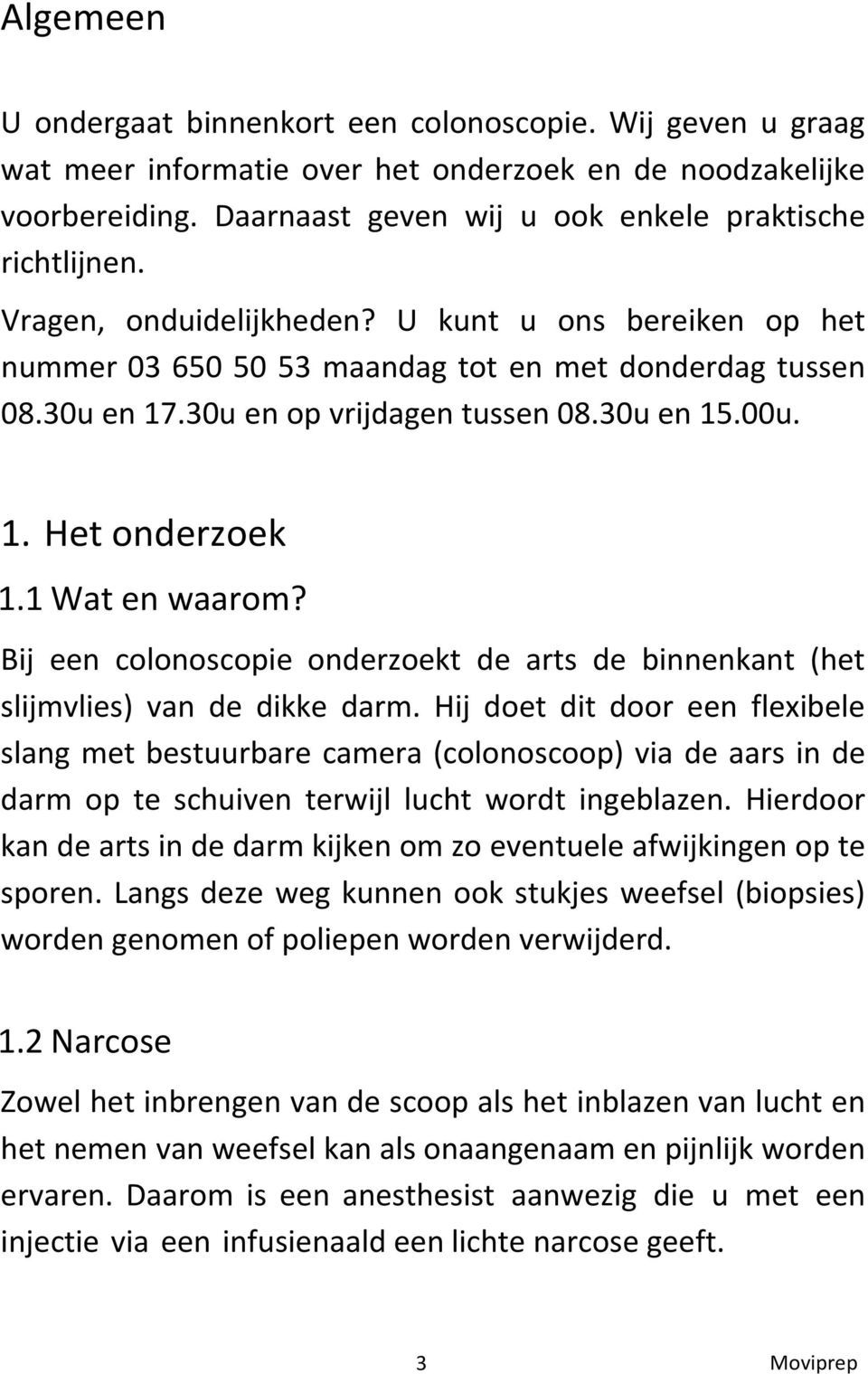 1 Wat en waarom? Bij een colonoscopie onderzoekt de arts de binnenkant (het slijmvlies) van de dikke darm.