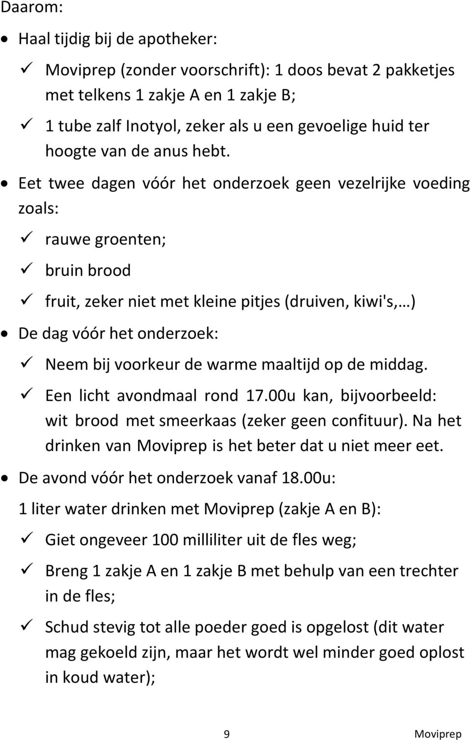 Eet twee dagen vóór het onderzoek geen vezelrijke voeding zoals: rauwe groenten; bruin brood fruit, zeker niet met kleine pitjes (druiven, kiwi's, ) De dag vóór het onderzoek: Neem bij voorkeur de