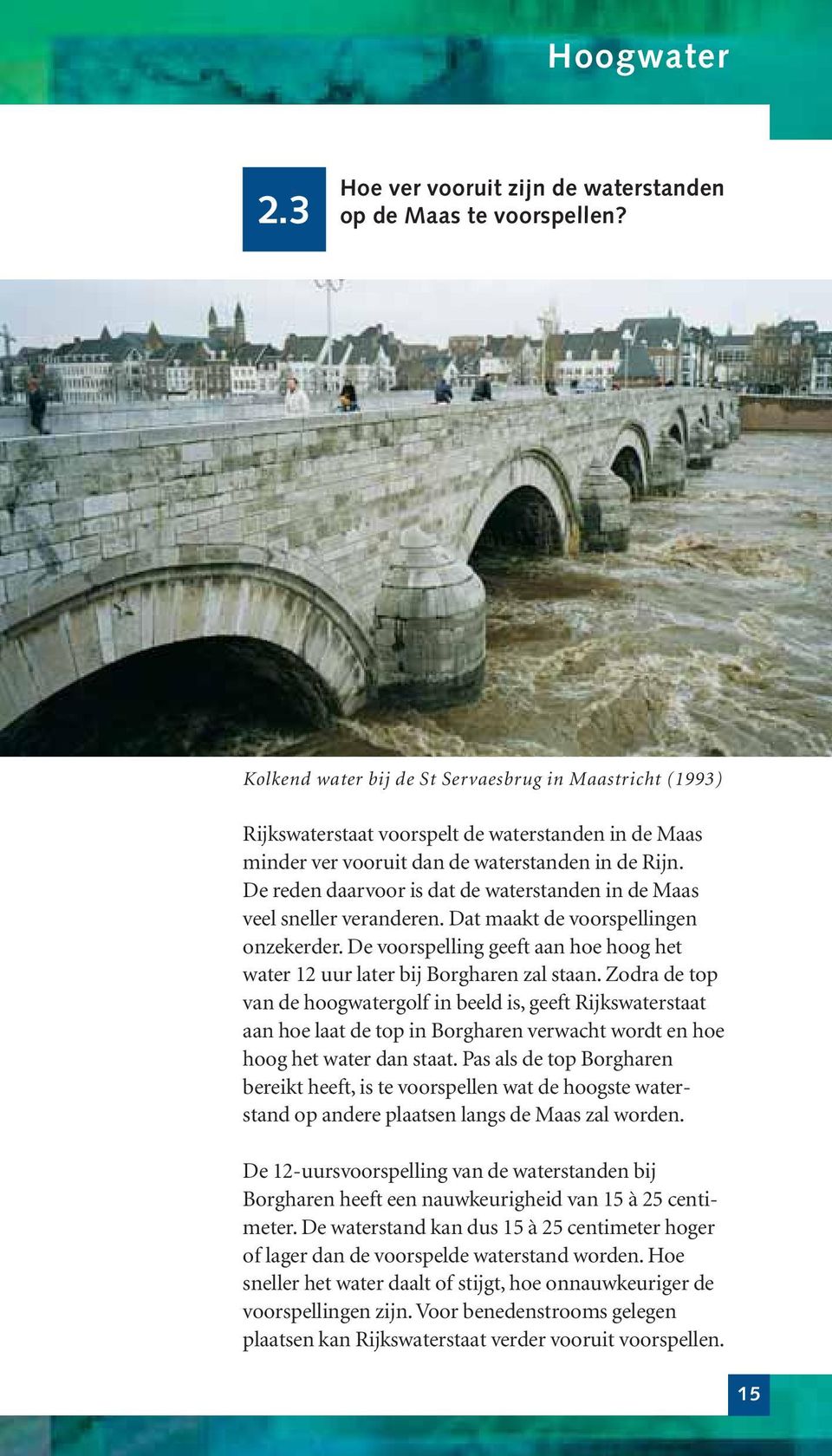 De reden daarvoor is dat de waterstanden in de Maas veel sneller veranderen. Dat maakt de voorspellingen onzekerder. De voorspelling geeft aan hoe hoog het water 12 uur later bij Borgharen zal staan.